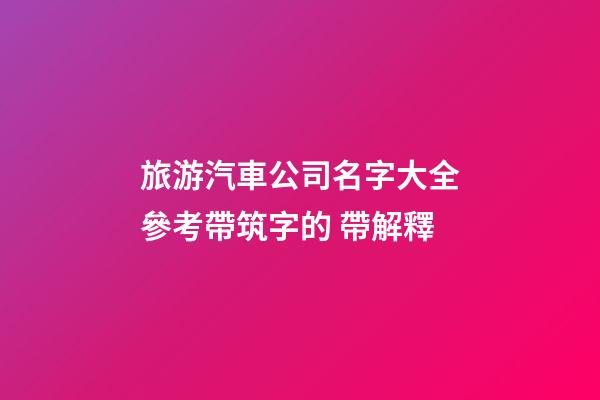 旅游汽車公司名字大全參考帶筑字的 帶解釋-第1張-公司起名-玄機派